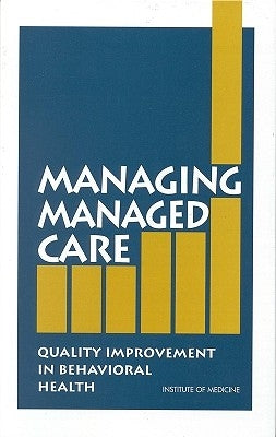 Managing Managed Care: Quality Improvement in Behavioral Health by Institute of Medicine