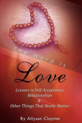 The Word Is Love- Lessons In Self-Acceptance, Relationships & Other Things That Really Matter by Clayton, Allyson