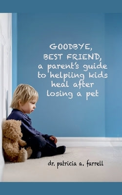Goodbye Best Friend: A Parent's Guide to Helping Kids Heal After Losing a Pet by Farrell, Patricia A.