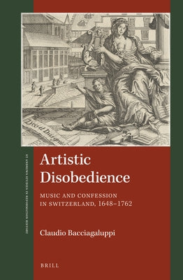 Artistic Disobedience: Music and Confession in Switzerland, 1648-1762 by Bacciagaluppi, Claudio