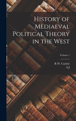 History of Mediaeval Political Theory in the West; Volume 1 by Carlyle, A. J. 1861-1943