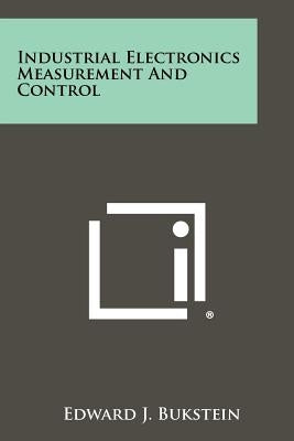 Industrial Electronics Measurement And Control by Bukstein, Edward J.