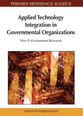 Applied Technology Integration in Governmental Organizations: New E-Government Research by Weerakkody, Vishanth