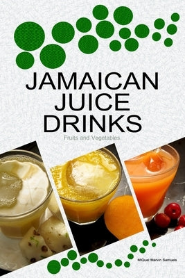 Jamaican Juice Drinks: "Fruits and Vegetables" by Samuels, Miquel Marvin