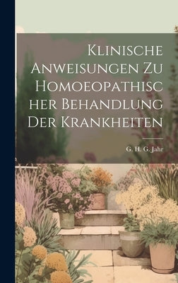 Klinische Anweisungen Zu Homoeopathischer Behandlung Der Krankheiten by G H G Jahr