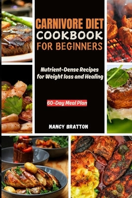 Carnivore Diet Cookbook for Beginners: Nutrient-Dense Recipes for Weight loss and Healing by Bratton, Nancy