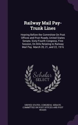 Railway Mail Pay-Trunk Lines: Hearing Before the Committee On Post Offices and Post Roads, United States Senate, Sixty-Fourth Congress, First Sessio by United States Congress Senate Committ