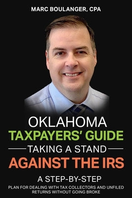 Oklahoma Taxpayers' Guide: Taking A Stand Against the IRS: A Step-by-Step Plan for Dealing With Tax Collectors and Unfiled Returns Without Going by Boulanger, Marc
