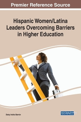 Hispanic Women/Latina Leaders Overcoming Barriers in Higher Education by Indira Barrón, Daisy