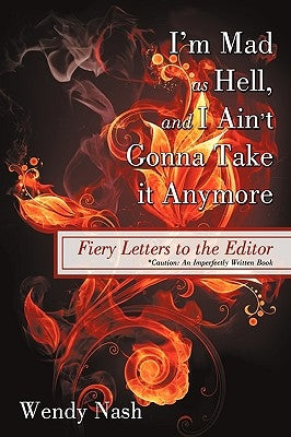 I'm Mad as Hell, and I Ain't Gonna Take it Anymore: Fiery Letters to the Editor by Wendy Nash