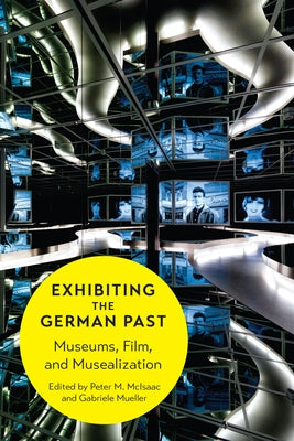 Exhibiting the German Past: Museums, Film, and Musealization by McIsaac, Peter M.