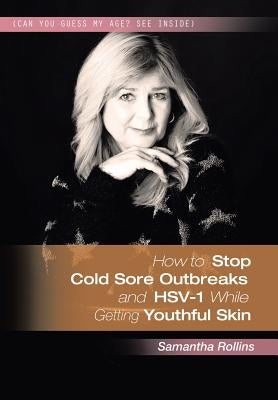 How to Stop Cold Sore Outbreaks and HSV-1 While Getting Youthful Skin by Rollins, Samantha
