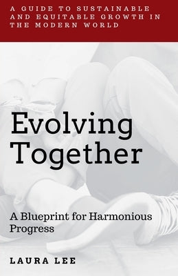 Evolving Together: A Blueprint for Harmonious Progress by Lee, Laura
