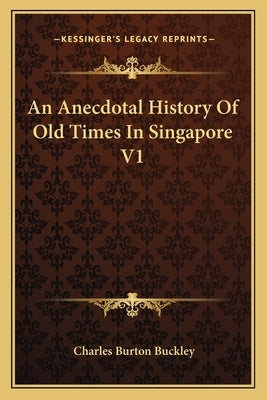 An Anecdotal History Of Old Times In Singapore V1 by Buckley, Charles Burton