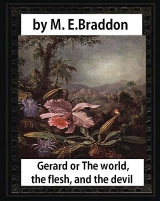 Gerard or The world, the flesh, and the devil: a novel, by M. E. Braddo: Mary Elizabeth Braddon by Braddon, M. E.