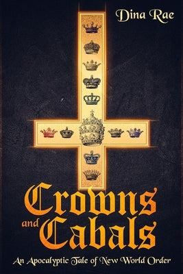 Crowns and Cabals: An Apocalyptic Tale of New World Order by Rae, Dina