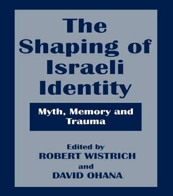 The Shaping of Israeli Identity: Myth, Memory and Trauma by Wistrich, Robert S.