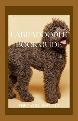 Labradoodle Book Guide: Effective Guide To Selecting, Training, Feeding, Caring And Socializing With Your Puppy by Williams, Theo