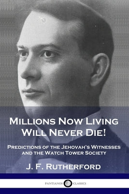 Millions Now Living Will Never Die!: Predictions of the Jehovah's Witnesses and the Watch Tower Society by Rutherford, J. F.