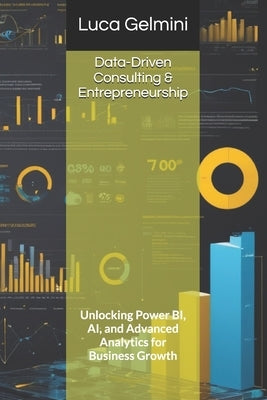 Data-Driven Consulting & Entrepreneurship: Unlocking Power BI, AI, and Advanced Analytics for Business Growth by Gelmini, Luca