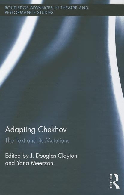 Adapting Chekhov: The Text and Its Mutations by Clayton, J. Douglas