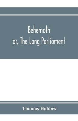 Behemoth; or, The Long Parliament by Hobbes, Thomas