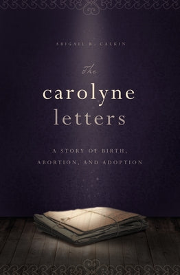 The Carolyne Letters: A Story of Birth, Abortion and Adoption by Calkin, Abigail B.