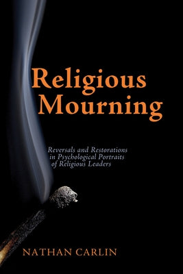 Religious Mourning: Reversals and Restorations in Psychological Portraits of Religious Leaders by Carlin, Nathan