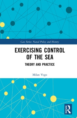 Exercising Control of the Sea: Theory and Practice by Vego, Milan