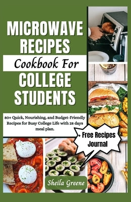 Microwave Recipes Cookbook For College Students: 80+ Quick, Nourishing, and Budget-Friendly Recipes for Busy College Life with 28 days meal plan by Greene, Sheila