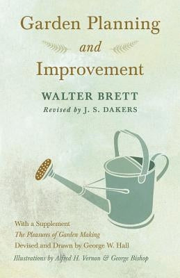 Garden Planning and Improvement - With a Supplement "The Pleasures of Garden Making" by Brett, Walter