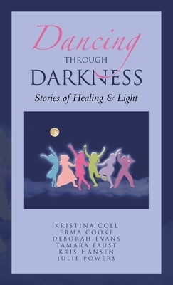 Dancing Through Darkness: Stories of Healing & Light by Coll, Kristina