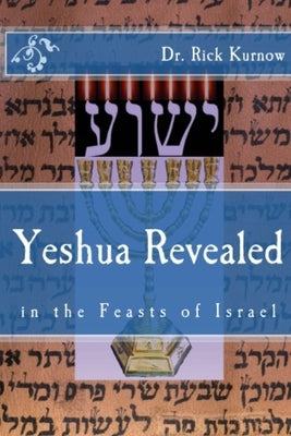 Yeshua Revealed in the Feasts of Israel - Revised Version by Kurnow, Rick
