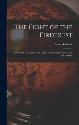 The Fight of the Firecrest: the Record of a Lone-hand Cruise From East to West Across the Atlantic by Gerbault, Alain 1893-1941