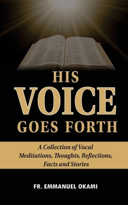 His Voice Goes Forth: : A Collection of Vocal Meditations, Thoughts, Reflections, Facts and Stories by Okami, Emmanuel