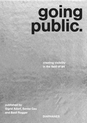 Going Public: Creating Visibility in the Field of Art by Adorf, Sigrid
