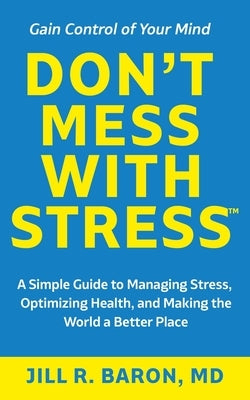 Don't Mess with Stress(TM): A Simple Guide to Managing Stress, Optimizing Health, and Making the World a Better Place by Baron, Jill R.