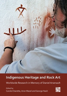 Indigenous Heritage and Rock Art: Worldwide Research in Memory of Daniel Arsenault by Charette, Carole