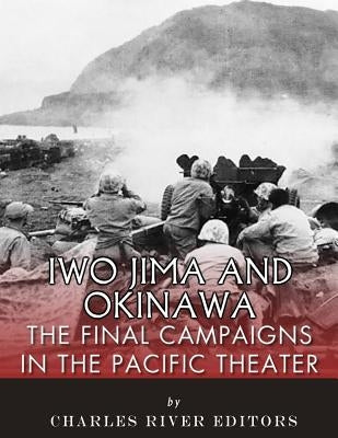 Iwo Jima and Okinawa: The Final Campaigns in the Pacific Theater by Charles River