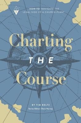 Charting the Course: How-To Navigate the Legal Side of a Church Plant by Harvey, Dave