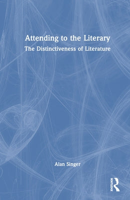 Attending to the Literary: The Distinctiveness of Literature by Singer, Alan