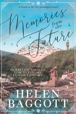 Memories from the Future Travelling through time to explore Exmoor's history: A Posted in the Past genealogical novel by Baggott, Helen