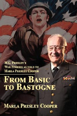 From Basic to Bastogne: W.G. Presley's War Stories as Told to Marla Presley Cooper by Cooper, Marla R.