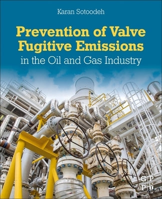 Prevention of Valve Fugitive Emissions in the Oil and Gas Industry by Sotoodeh, Karan