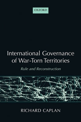 International Governance of War-Torn Territories: Rule and Reconstruction by Caplan, Richard
