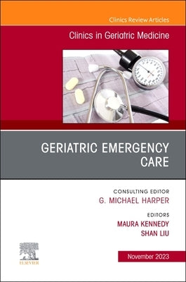 Geriatric Emergency Care, an Issue of Clinics in Geriatric Medicine: Volume 39-4 by Kennedy, Maura
