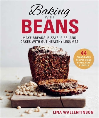 Baking with Beans: Make Breads, Pizzas, Pies, and Cakes with Gut-Healthy Legumes by Wallentinson, Lina