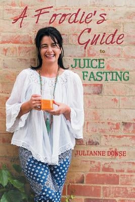A Foodie's Guide to Juice Fasting by Dowse, Julianne