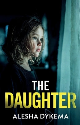 The Daughter: A totally addictive psychological thriller with a shocking final twist by Dykema, Alesha
