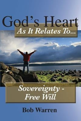 God's Heart as It Relates to ... Sovereignty - Free Will by Warren, Bob